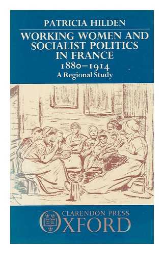 HILDEN, PATRICIA - Working Women and Socialist Politics in France, 1880-1914 : a Regional Study / Patricia Hilden