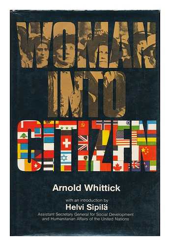 WHITTICK, ARNOLD (1898-) - Woman Into Citizen : the World Movement Towards the Emancipation of Women in the Twentieth Century with Accounts of the Contributions of the International Alliance of Women, the League of Nations and the Relevant Organisations of the United Nations