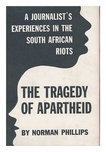 PHILLIPS, NORMAN CHARLES (1916-) - The Tragedy of Apartheid; a Journalist's Experiences in the South African Riots