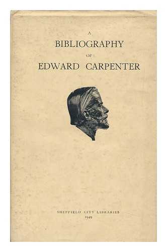 CENTRAL LIBRARY SHEFFIELD (ENGLAND) - A Bibliography of Edward Carpenter; a Catalogue of Books, Manuscripts, Letters, Etc. , by and about Edward Carpenter in the Carpenter Collection in the Department of Local History of the Central Library, Sheffield, with Some Entries from Other Sources