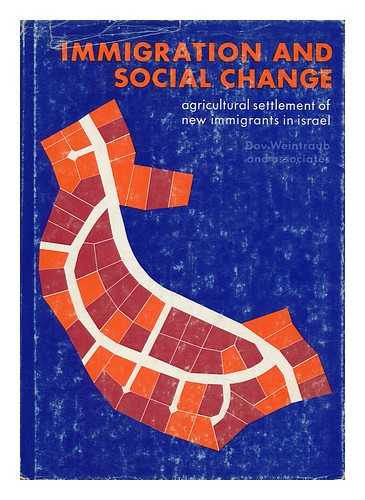 WEINTRAUB, DOV - Immigration and Social Change: Agricultural Settlements of New Immigrants in Israel [By] Dov Weintraub and Associates