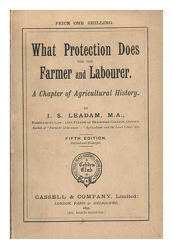 LEADAM, I. S. (ISAAC SAUNDERS) (1848-1913) - What Protection Does for the Farmer and Labourer. a Chapter of Agricultural History. by I. S. Leadam ...