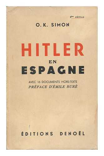 SIMON, O. K. - Hitler En Espagne : Avec 16 Documents Hors-Texte / Preface D'Emile Bure