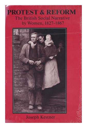 KESTNER, JOSEPH A. - Protest and Reform : the British Social Narrative by Women, 1827-1867 / Joseph Kestner