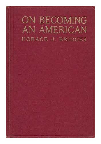 BRIDGES, HORACE JAMES (1880-1955) - On Becoming an American : Some Meditations of a Newly Naturalized Immigrant