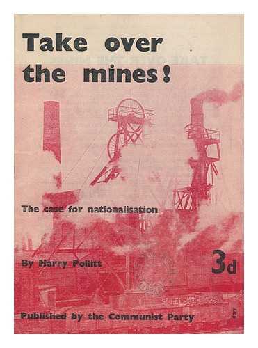 POLLITT, HARRY (1890-1960) - Take over the Mines! : the Case for Nationalisation