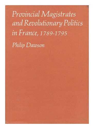 DAWSON, PHILIP - Provincial Magistrates and Revolutionary Politics in France, 1789-1795