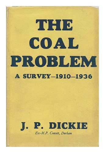 DICKIE, J. P. - The Coal Problem : a Survey: 1910-1936