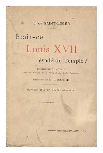 SAINT-LEGER, J. DE, MADAME - Etait-Ce Louis XVII. Evade Du Temple? Documents Inedits Tires Des Archives De La Police Et Des Greffes Judiciaires. [With Special Reference to the Claims of Mathurin Bruneau. ] Preface De G. Lenotre. Ouvrage Orne De Quatre Gravures