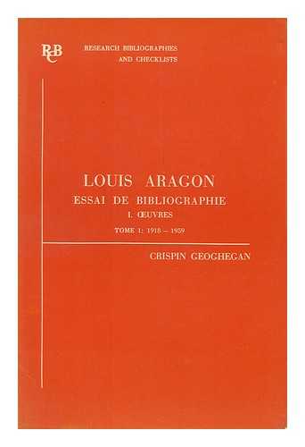 GEOGHEGAN, CRISPIN - Louis Aragon : Essai De Bibliographie; V. 1. Oeuvres D'Aragon: Tome 1. 1918-1959.