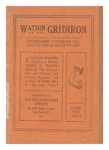 WATSON, THOMAS EDWARD. DANIEL DE LEON - Watson on the Gridiron; Or, Bourgeois Theories Dissected and Hung Up to Dry : a Political-Economic Discussion, Etc. / Thomas Edward Watson and Daniel De Leon