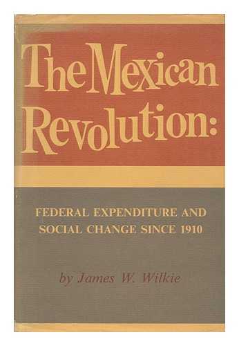 WILKIE, JAMES WALLACE - The Mexican Revolution: Federal Expenditure and Social Change Since 1910, by James W. Wilkie. with a Foreword by Howard F. Cline