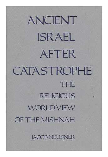 NEUSNER, JACOB - Ancient Israel after Catastrophe : the Religious World View of the Mishnah / Jacob Neusner