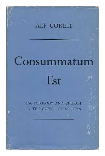 CORELL, ALF - Consummatum Est : Eschatology and Church in the Gospel of St. John