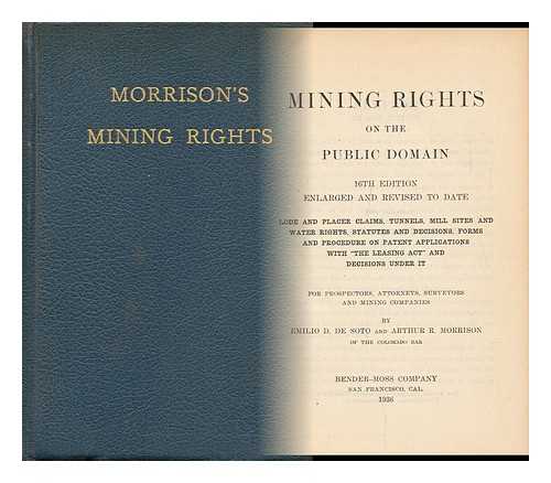 MORRISON, ARTHUR ROBERT. EMILIO D. DE SOTO - Mining Rights on the Public Domain. Lode and Placer Claims, Tunnels, Mill Sites and Water Rights, Statues and Decisions, Forms and Procedure on Patent Applications, with 'The Leasing Act'... . ..and Decisions under it for Prospectors, Attorneys, Surveyors and Mining Companies, by Emilio D. De Soto and Arthur R. Morrison