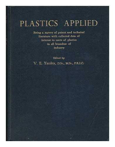 YARSLEY, VICTOR EMMANUEL (1901-) - Plastics Applied, Being a Survey of Patent and Technical Literature, with Collected Data of Interest to Users of Plastics in all Branches of Industry, Edited by V. E. Yarsley