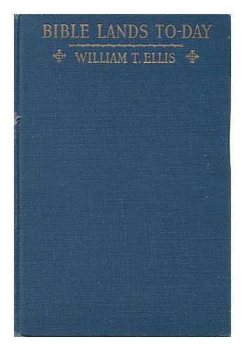 ELLIS, WILLIAM T. - Bible Lands To-Day, by William T. Ellis