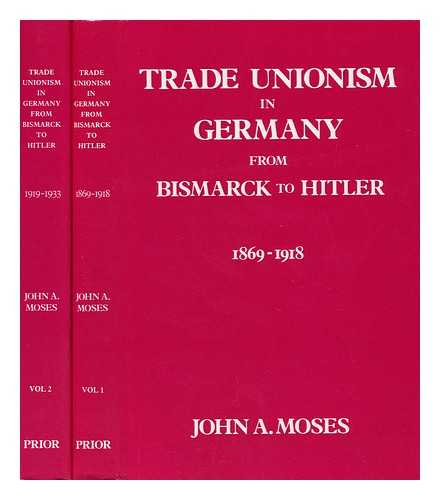 MOSES, JOHN A. - Trade Unionism in Germany from Bismarck to Hitler 1869-1918.