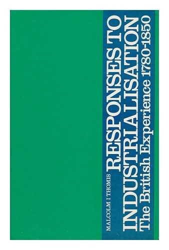 THOMIS, MALCOLM I. - Responses to Industrialisation : the British Experience, 1780-1850 / Malcolm I. Thomis