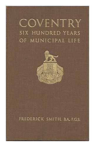 SMITH, FREDERICK - Coventry : Six Hundred Years of Municipal Life / Frederick Smith