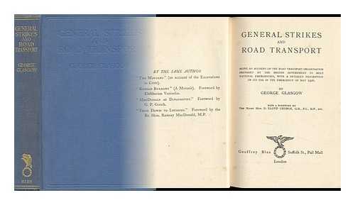 GLASGOW, GEORGE - General Strikes and Road Transport : Being an Account of the Road Transport Organisation Prepared by the British Government to Meet National Emergencies, with a Detailed Description of its Use in ... May 1926. / with a Foreword by D. Lloyd George