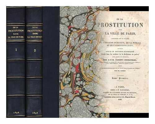 PARENT-DUCHATELET, ALEXANDRE JEAN B. - De La Prostitution Dans La Ville De Paris Consideree Sous Le Rapport De L'Hygiene Publique, De La Morale Et De L'Administration; Ouvrage Appuye De Documens Statistiques, ... Precede D'Une Notice ... Sur La Vie ... De L'Auteur Par F. Leuret