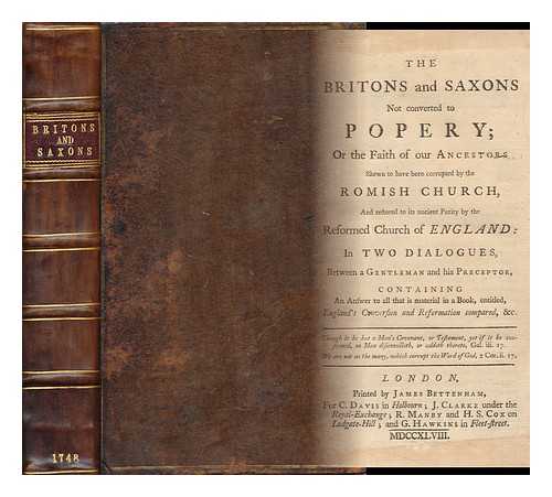 SMITH, GEORGE (1693-1756) - The Britons and Saxons Not Converted to Popery; or the Faith of Our Ancestors Shewn to Have Been Corrupted by the Romish Church, and Restored to its Ancient Purity by the Reformed Church of England: in Two Dialogues, ... Containing an Answer to ...