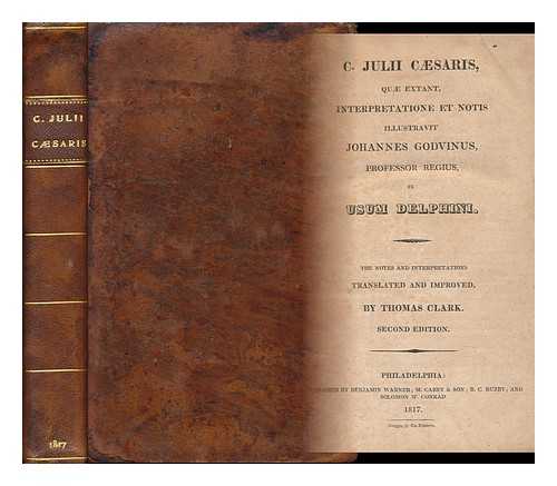 CAESAR, JULIUS. GODOUIN, JEAN (1620-1700) ED. CLARK, THOMAS (1787-1860) TR. - C. Julii Csaris, Qu Extant, Interpretatione Et Notis Illustravit Johannes Godvinus ... in Usum Delphini. the Notes and Interpretations Translated and Improved, by Thomas Clark