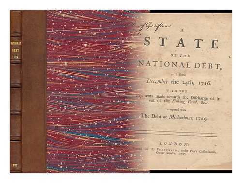 PULTENEY, WILLIAM, EARL OF BATH (1684-1764) - A State of the National Debt, As it Stood December the 24th, 1716 : with the Payments Made Towards the Discharge of it out of the Sinking Fund, & C. Compared with the Debt At Michaelmas, 1725