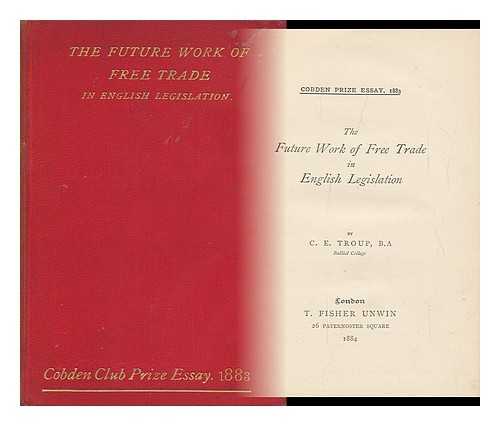 TROUP, CHARLES EDWARD (1857-) - The Future Work of Free Trade in English Legislation