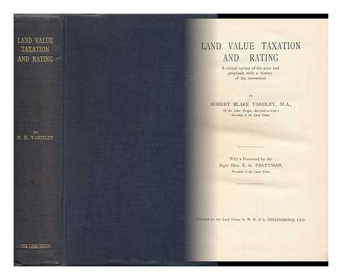 YARDLEY, ROBERT BLAKE (1858-) - Land Value Taxation and Rating : a Critical Survey of the Aims and Proposals with a History of the Movement