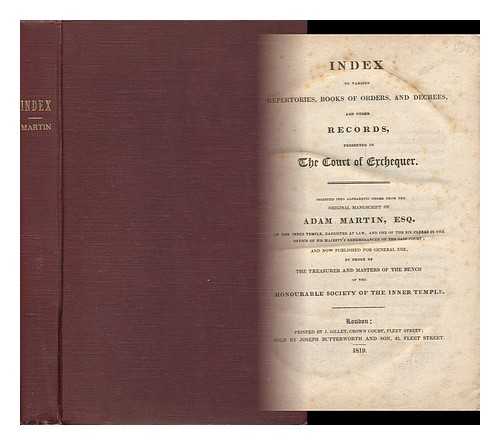 ENGLAND. EXCHEQUER - Index to Various Repertories, Books of Orders, and Decrees and Other Records Preserved in the Court of Exchequer / Digested Into Alphabetical Order from the Manuscript of Adam Martin ... and Now Published ... by Order of the Treasurer and Masters of the B