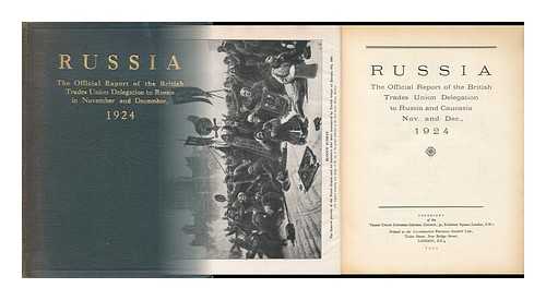 BRITISH TRADES UNION DELEGATION TO RUSSIA AND CAUCASIA, 1924 - Russia; the Official Report of the British Trades Union Delegation to Russia and Caucasia