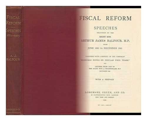 BALFOUR, ARTHUR JAMES BALFOUR, EARL OF (1848-1930) - Fiscal Reform : Speeches Delivered from June 1880 to December 1905. Together with a Reprint of the Pamphlet, Economic Notes on Insular Free Trade, and Letters from and to J. Chamberlain, September 1903