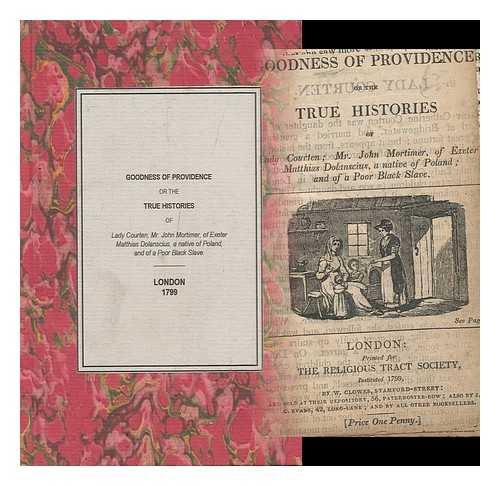 RELIGIOUS TRACT SOCIETY - The Goodness of Providence, or the True Histories of Lady Courten; Mr. John Mortimer, of Exeter; Matthias Dolanscius, a Native of Poland; and of a Poor Black Slave