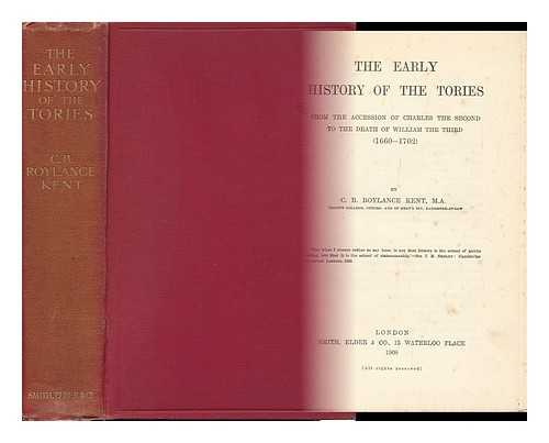 KENT, CLEMENT BOULTON ROYLANCE - The Early History of the Tories : from the Accession of Charles II to the Death of William III (1660-1702)