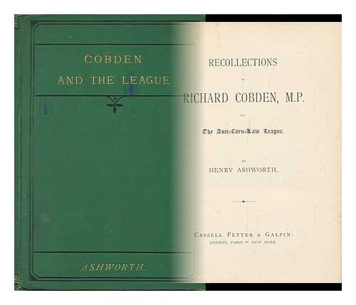 ASHWORTH, HENRY - Recollections of Richard Cobden, M. P : and the Anti-Corn-Law League