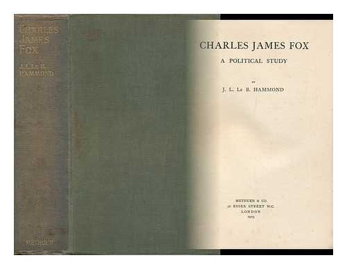 HAMMOND, JOHN LAWRENCE LE BRETON - Charles James Fox : a Political Study