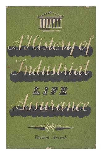 MORRAH, DERMOT - A History of Industrial Life Assurance