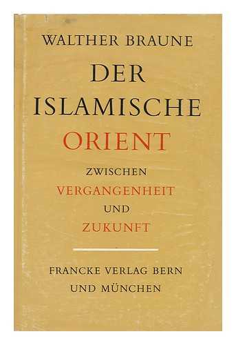 BRAUNE, WALTHER - Der Islamische Orient Zwischen Vergangenheit Und Zukunft; Eine Geschichtstheologische Analyse Seiner Stellung in Der Weltsituation