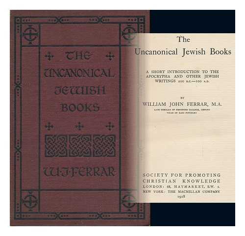 FERRAR, WILLIAM JOHN (1868-) - The Uncanonical Jewish Books : a Short Introduction to the Apocrypha and Other Jewish Writings 200 B. C. -100