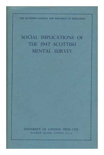 SCOTTISH COUNCIL FOR RESEARCH IN EDUCATION - Social Implications of the 1947 Scottish Mental Survey / Compiled by James Maxwell and Others
