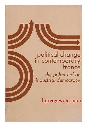 WATERMAN, HARVEY (1939-) - Political Change in Contemporary France : the Politics of an Industrial Democracy