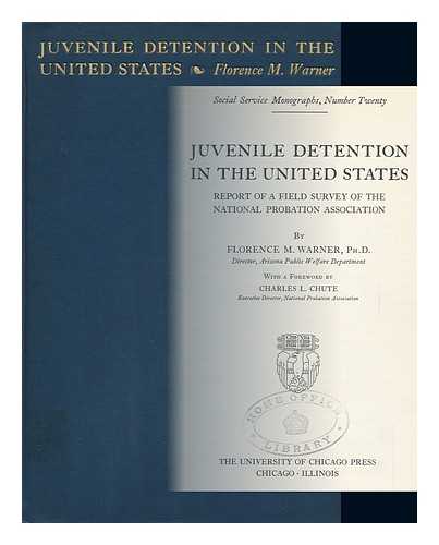 WARNER, FLORENCE M. (FLORENCE MARY) - Juvenile Detention in the United States; Report of a Field Survey of the National Probation Association, by Florence M. Warner with a Foreword by Charles L. Chute