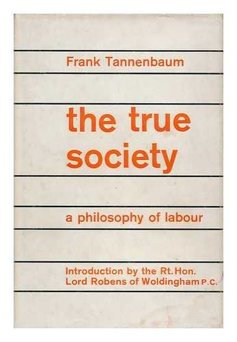 TANNENBAUM, FRANK (1893-1969) - The True Society : a Philosophy of Labor / Introduction by the Rt. Hon. Lord Robens of Woldingham