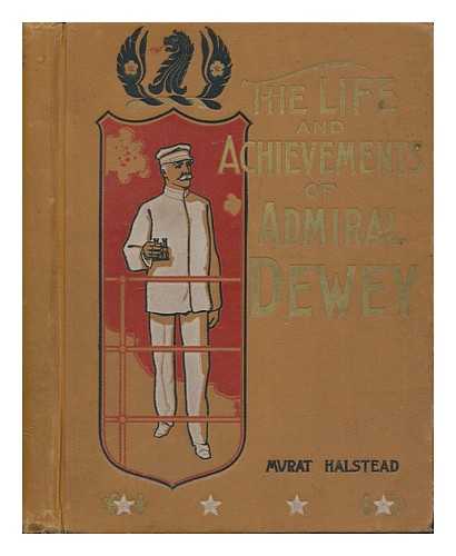 HALSTEAD, MURAT - The Life and Achievements of Admiral Dewey from Montpelier to Manilla