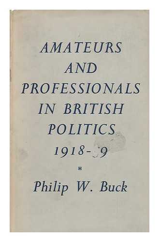 BUCK, PHILIP WALLENSTEIN (1900-) - Amateurs and Professionals in British Politics