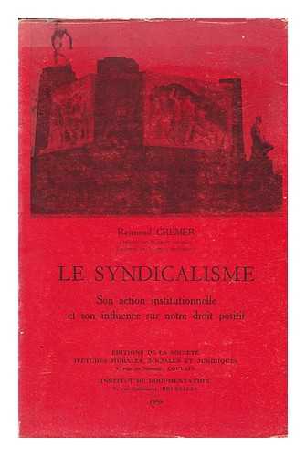 CREMER, RAYMOND - Le Syndicalisme : Son Action Institutionnelle Et Son Influence Sur Notre Droit Positif / Raymond Cremer