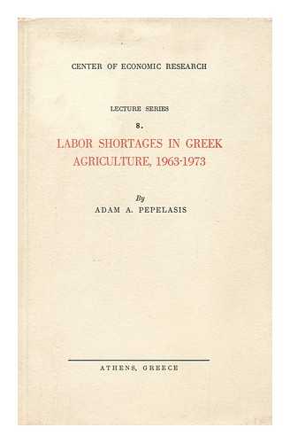 PEPELASES, ADAMANTIOS A. - Labor Shortages in Greek Agriculture, 1963-1973, by Adam A. Pepelasis