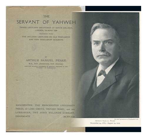 PEAKE, ARTHUR SAMUEL - The Servant of Yahweh; Three Lectures Delivered At King's College, London, During 1926, Together with the Rylands Lectures on Old Testament and New Testament Subjects